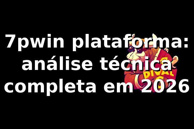 7pwin plataforma: análise técnica completa em 2026